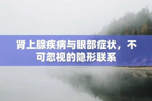 肾上腺疾病与眼部症状，不可忽视的隐形联系