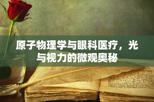 原子物理学与眼科医疗，光与视力的微观奥秘