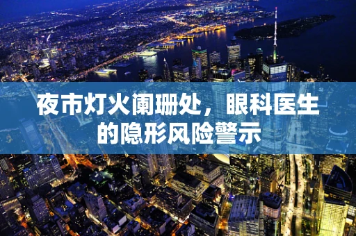 夜市灯火阑珊处，眼科医生的隐形风险警示