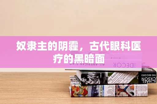 奴隶主的阴霾，古代眼科医疗的黑暗面