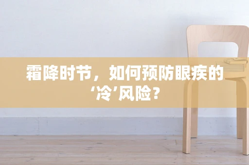 霜降时节，如何预防眼疾的‘冷’风险？