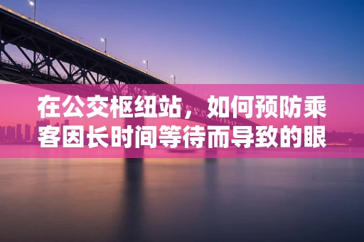 在公交枢纽站，如何预防乘客因长时间等待而导致的眼部不适？