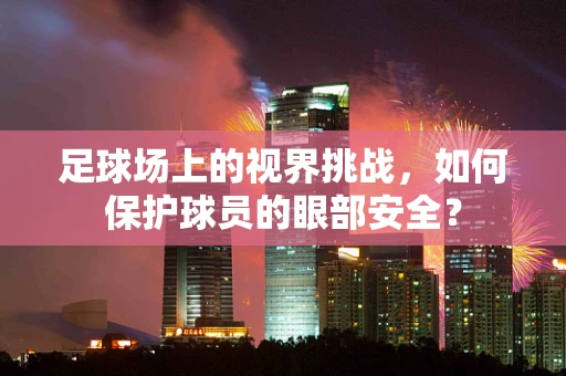 足球场上的视界挑战，如何保护球员的眼部安全？
