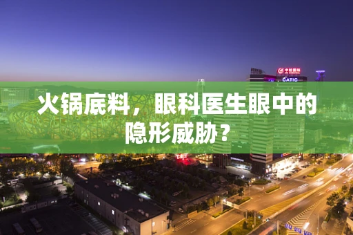 火锅底料，眼科医生眼中的隐形威胁？
