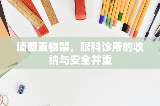 墙面置物架，眼科诊所的收纳与安全并重