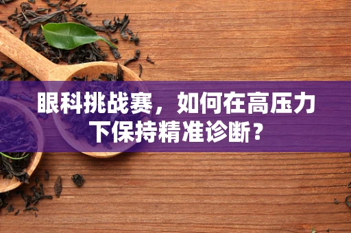 眼科挑战赛，如何在高压力下保持精准诊断？