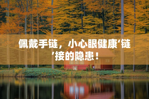 佩戴手链，小心眼健康‘链’接的隐患！