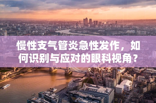 慢性支气管炎急性发作，如何识别与应对的眼科视角？