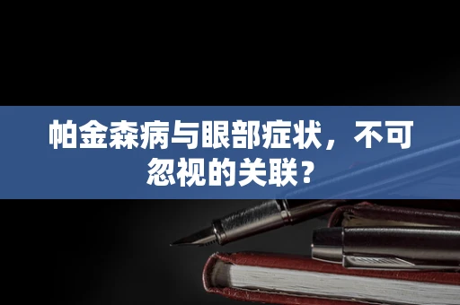 帕金森病与眼部症状，不可忽视的关联？