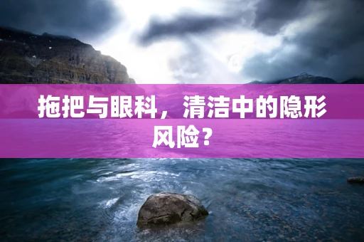 拖把与眼科，清洁中的隐形风险？