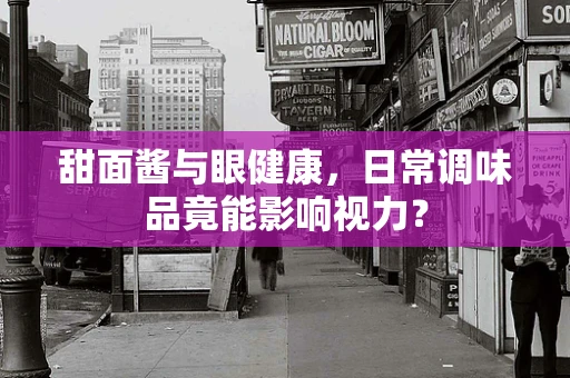 甜面酱与眼健康，日常调味品竟能影响视力？