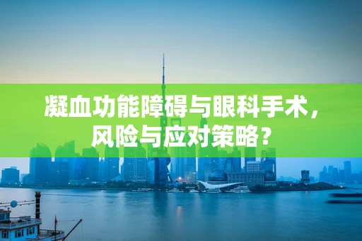 凝血功能障碍与眼科手术，风险与应对策略？