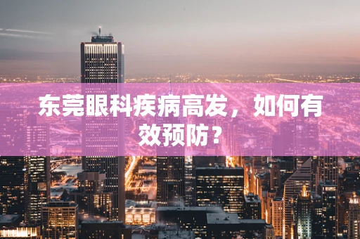 东莞眼科疾病高发，如何有效预防？