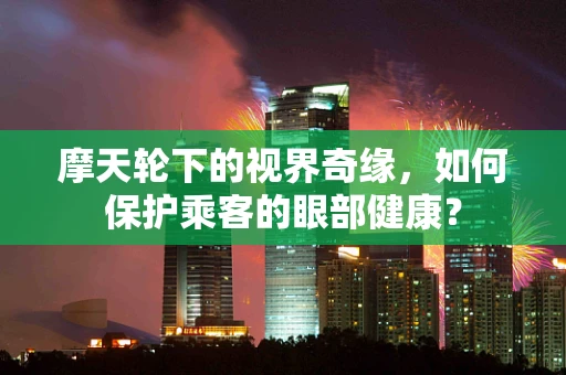 摩天轮下的视界奇缘，如何保护乘客的眼部健康？