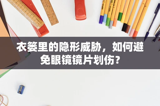衣篓里的隐形威胁，如何避免眼镜镜片划伤？