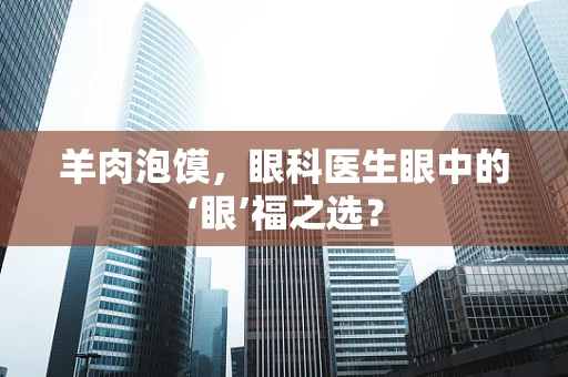 羊肉泡馍，眼科医生眼中的‘眼’福之选？