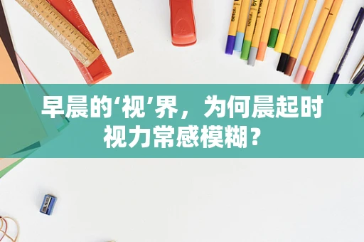 早晨的‘视’界，为何晨起时视力常感模糊？
