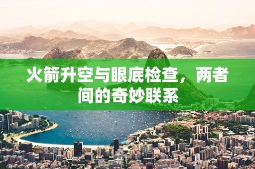 火箭升空与眼底检查，两者间的奇妙联系