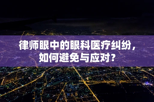 律师眼中的眼科医疗纠纷，如何避免与应对？