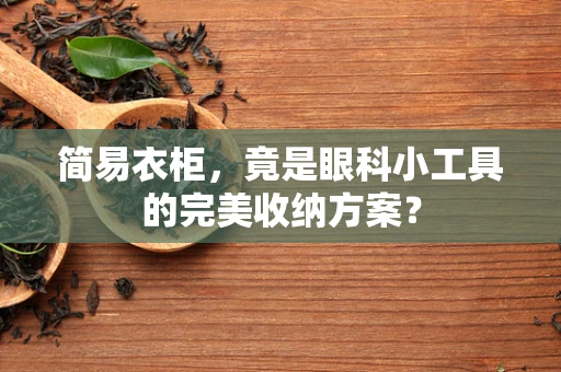 简易衣柜，竟是眼科小工具的完美收纳方案？