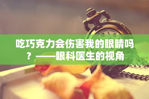 吃巧克力会伤害我的眼睛吗？——眼科医生的视角