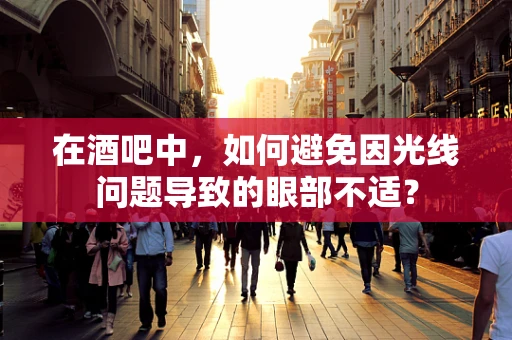 在酒吧中，如何避免因光线问题导致的眼部不适？