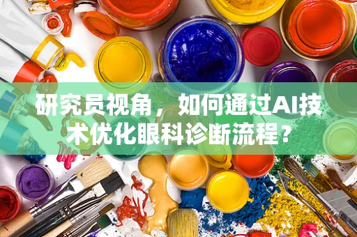 研究员视角，如何通过AI技术优化眼科诊断流程？