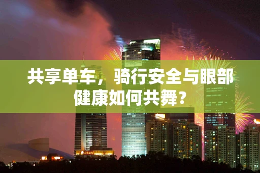 共享单车，骑行安全与眼部健康如何共舞？