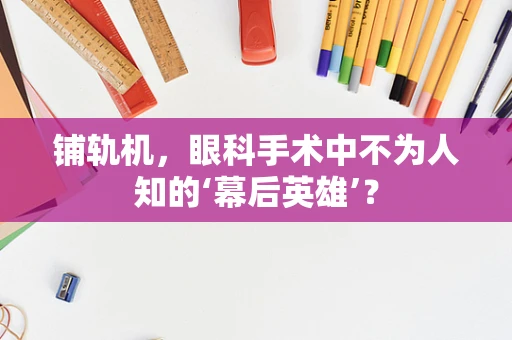 铺轨机，眼科手术中不为人知的‘幕后英雄’？