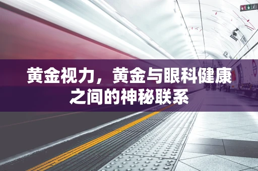 黄金视力，黄金与眼科健康之间的神秘联系