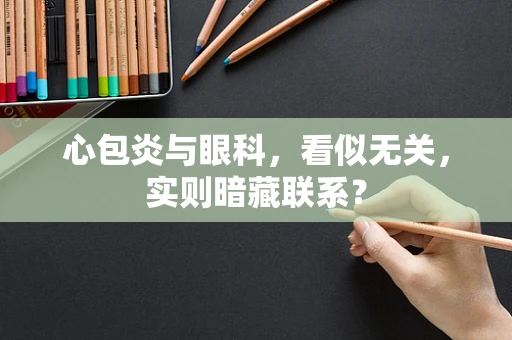 心包炎与眼科，看似无关，实则暗藏联系？