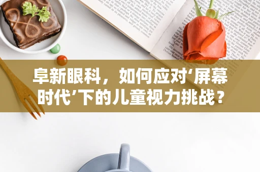 阜新眼科，如何应对‘屏幕时代’下的儿童视力挑战？