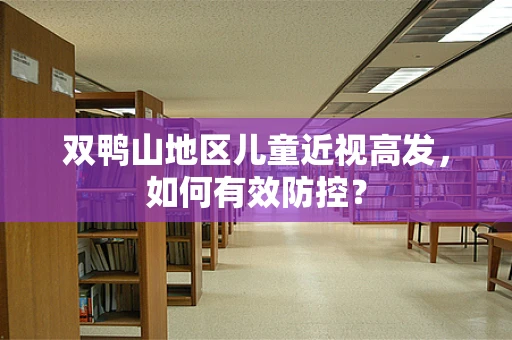 双鸭山地区儿童近视高发，如何有效防控？