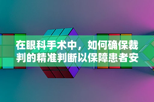 在眼科手术中，如何确保裁判的精准判断以保障患者安全？