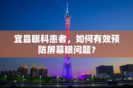 宜昌眼科患者，如何有效预防屏幕眼问题？