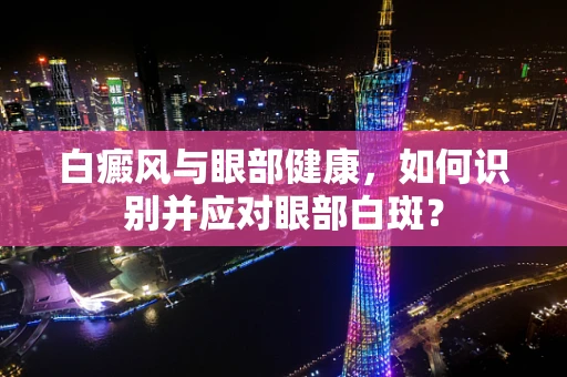 白癜风与眼部健康，如何识别并应对眼部白斑？