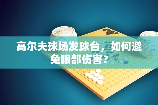 高尔夫球场发球台，如何避免眼部伤害？