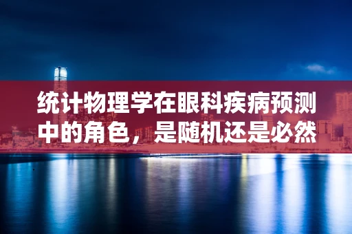 统计物理学在眼科疾病预测中的角色，是随机还是必然？