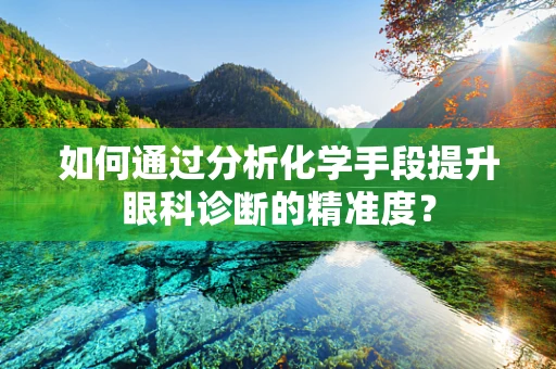 如何通过分析化学手段提升眼科诊断的精准度？