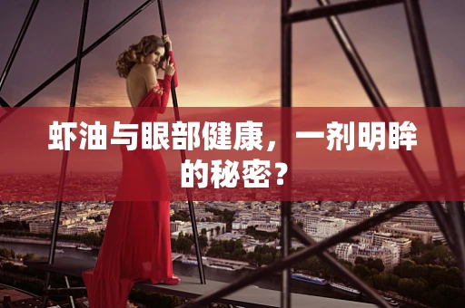 虾油与眼部健康，一剂明眸的秘密？