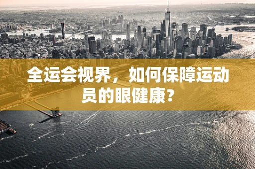 全运会视界，如何保障运动员的眼健康？