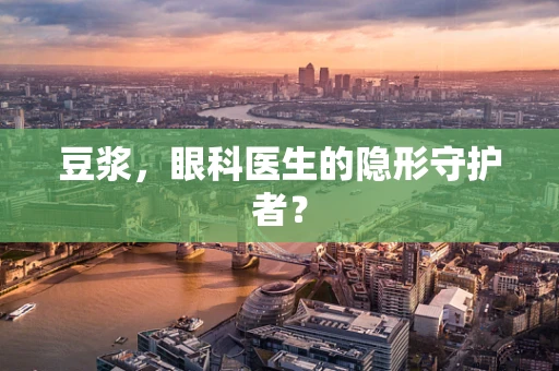 豆浆，眼科医生的隐形守护者？