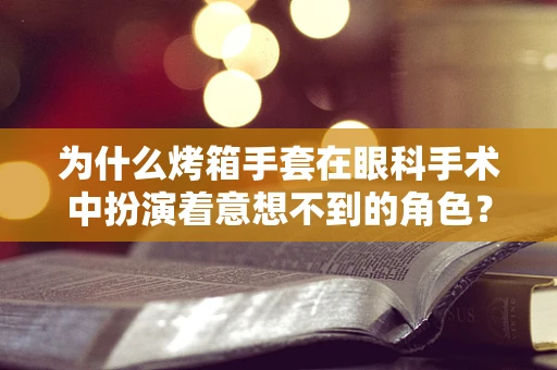 为什么烤箱手套在眼科手术中扮演着意想不到的角色？