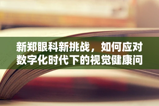 新郑眼科新挑战，如何应对数字化时代下的视觉健康问题？