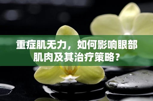 重症肌无力，如何影响眼部肌肉及其治疗策略？