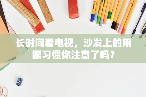 长时间看电视，沙发上的用眼习惯你注意了吗？