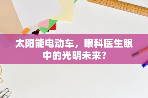 太阳能电动车，眼科医生眼中的光明未来？