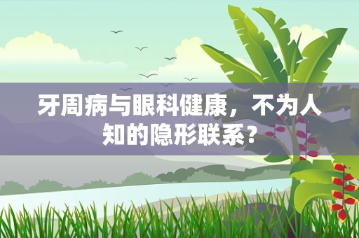 牙周病与眼科健康，不为人知的隐形联系？