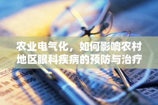 农业电气化，如何影响农村地区眼科疾病的预防与治疗？