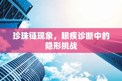 珍珠链现象，眼疾诊断中的隐形挑战